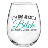 I'm Not Always A Bitch Just Kidding, Go Fuck Yourself | 15oz Stemless Wine Glass
