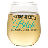 I'm Not Always A Bitch Just Kidding, Go Fuck Yourself | 15oz Stemless Wine Glass