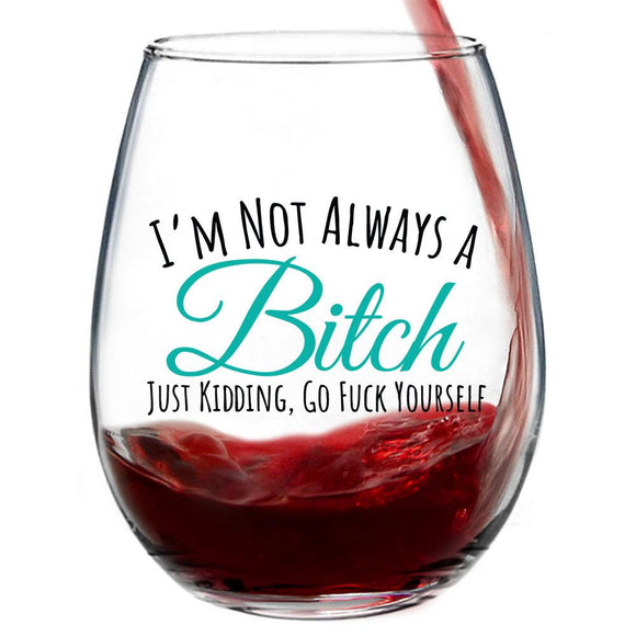 I'm Not Always A Bitch Just Kidding, Go Fuck Yourself | 15oz Stemless Wine Glass
