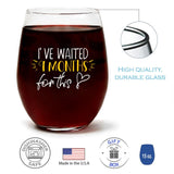 I've Waited 9 Months For This | 15oz Stemless Wine Glass