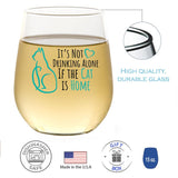 It's Not Drinking Alone If The Cat Is Home | 15oz Stemless Wine Glass